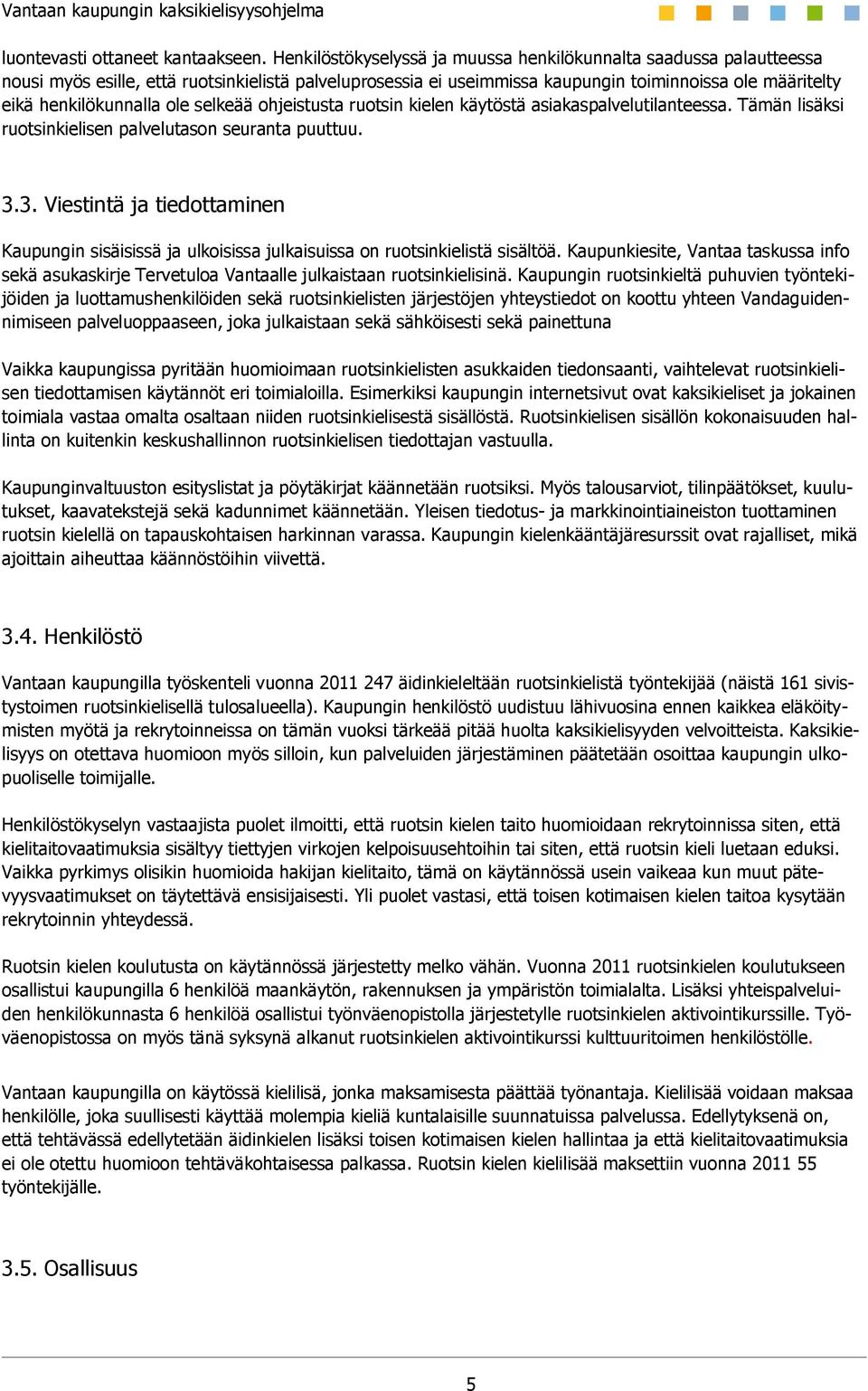 ole selkeää ohjeistusta ruotsin kielen käytöstä asiakaspalvelutilanteessa. Tämän lisäksi ruotsinkielisen palvelutason seuranta puuttuu. 3.