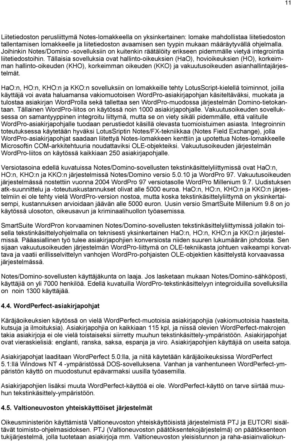 Tällaisia sovelluksia ovat hallinto-oikeuksien (HaO), hovioikeuksien (HO), korkeimman hallinto-oikeuden (KHO), korkeimman oikeuden (KKO) ja vakuutusoikeuden asianhallintajärjestelmät.