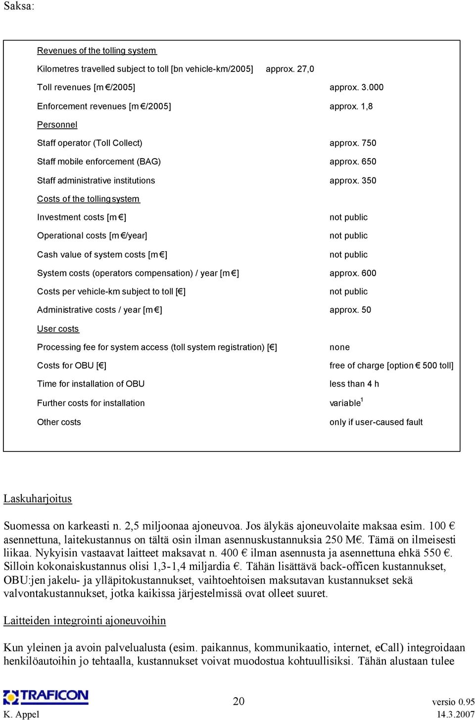 350 Costs of the tolling system Investment costs [m ] Operational costs [m /year] Cash value of system costs [m ] not public not public not public System costs (operators compensation) / year [m ]