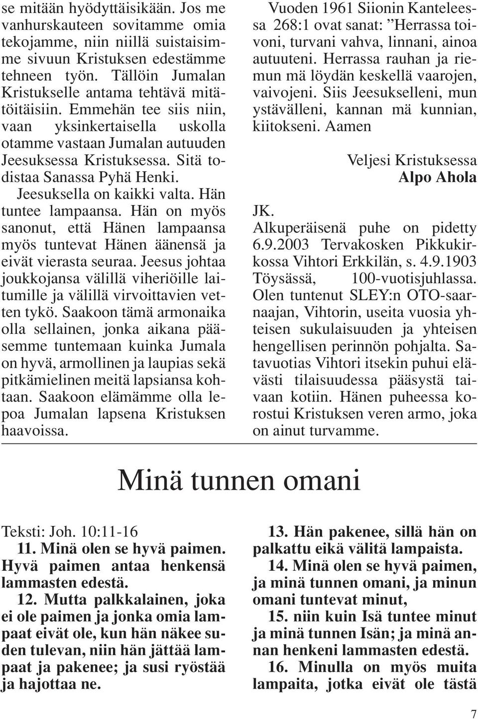 Sitä todistaa Sanassa Pyhä Henki. Jeesuksella on kaikki valta. Hän tuntee lampaansa. Hän on myös sanonut, että Hänen lampaansa myös tuntevat Hänen äänensä ja eivät vierasta seuraa.