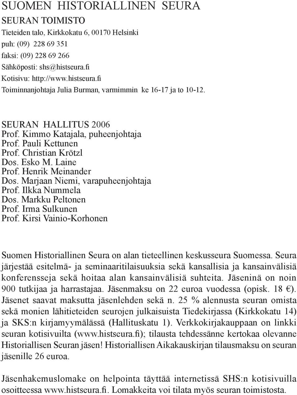 Christian Krötzl Dos. Esko M. Laine Prof. Henrik Meinander Dos. Marjaan Niemi, varapuheenjohtaja Prof. Ilkka Nummela Dos. Markku Peltonen Prof. Irma Sulkunen Prof.