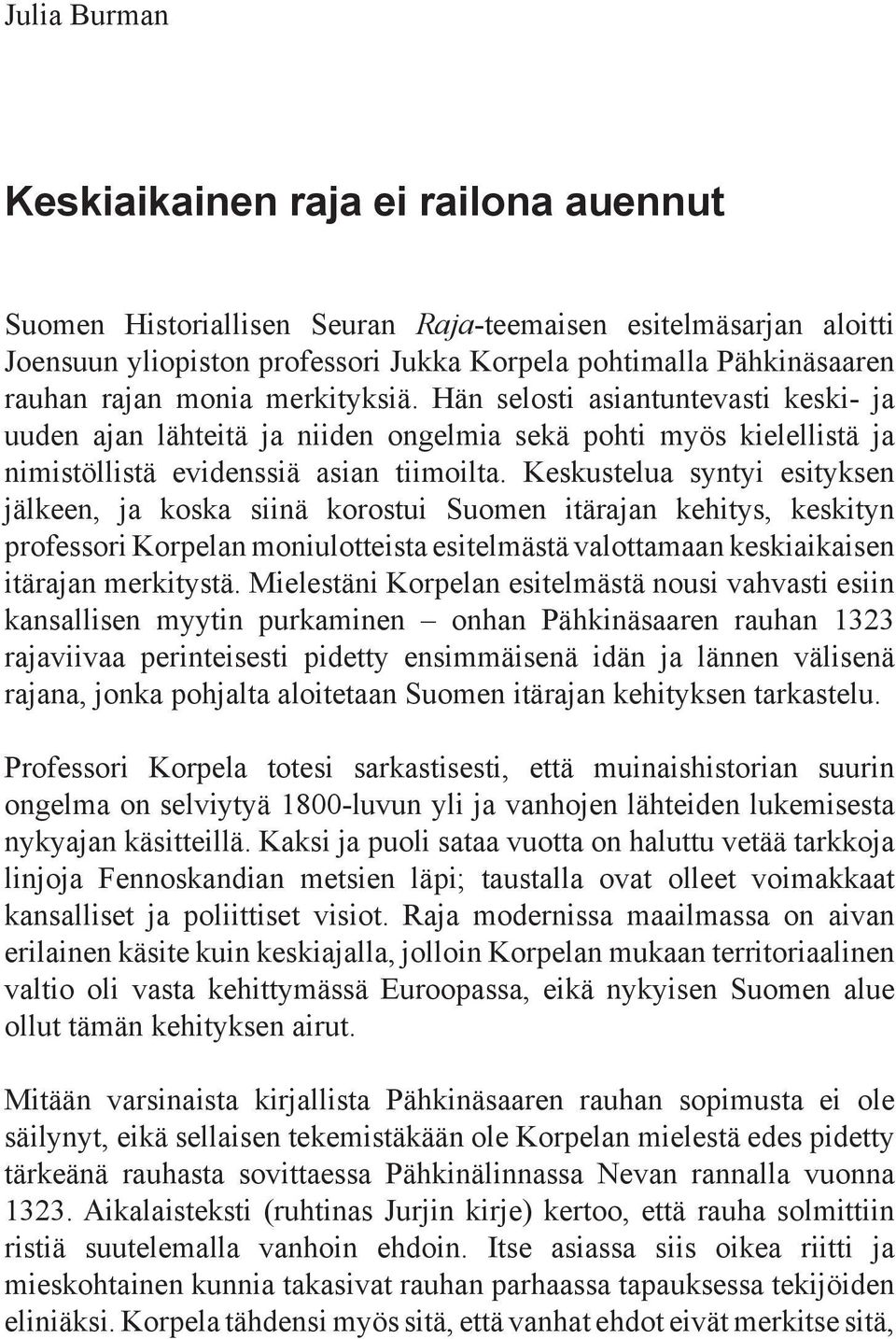 Keskustelua syntyi esityksen jälkeen, ja koska siinä korostui Suomen itärajan kehitys, keskityn professori Korpelan moniulotteista esitelmästä valottamaan keskiaikaisen itärajan merkitystä.