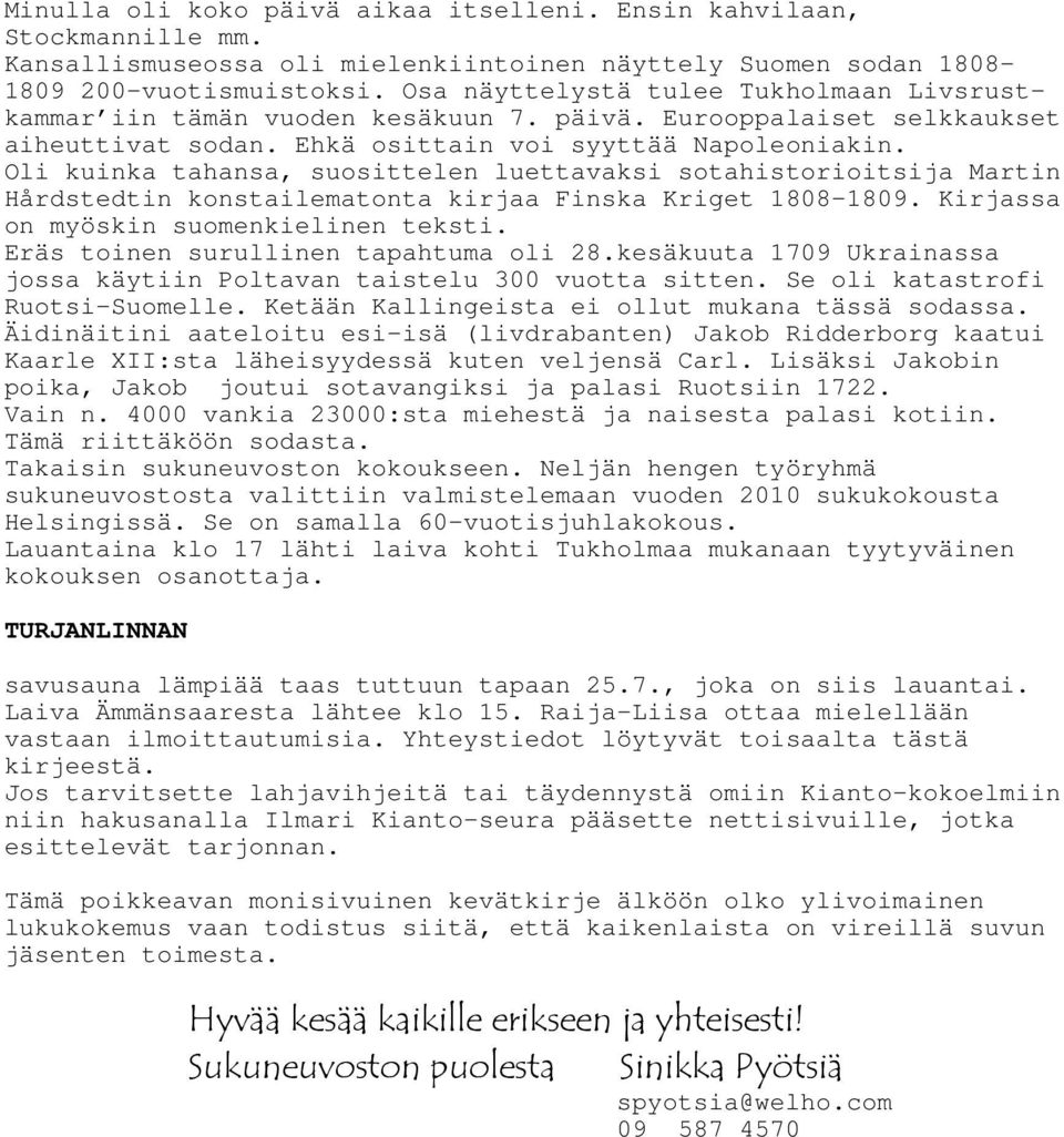 Oli kuinka tahansa, suosittelen luettavaksi sotahistorioitsija Martin Hårdstedtin konstailematonta kirjaa Finska Kriget 1808-1809. Kirjassa on myöskin suomenkielinen teksti.