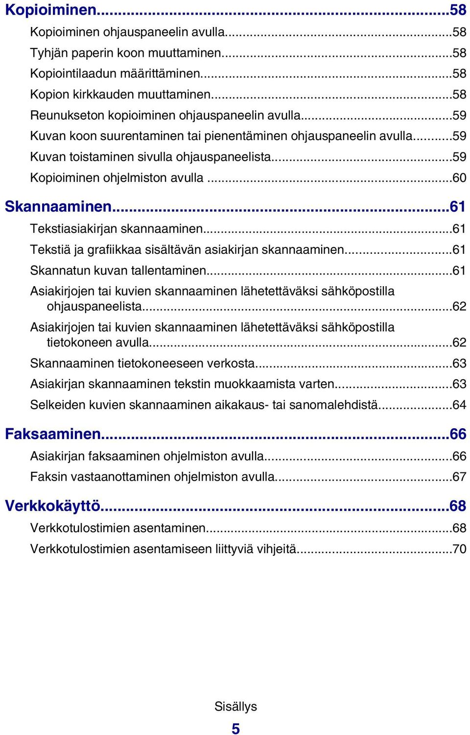 ..59 Kopioiminen ohjelmiston avulla...60 Skannaaminen...61 Tekstiasiakirjan skannaaminen...61 Tekstiä ja grafiikkaa sisältävän asiakirjan skannaaminen...61 Skannatun kuvan tallentaminen.