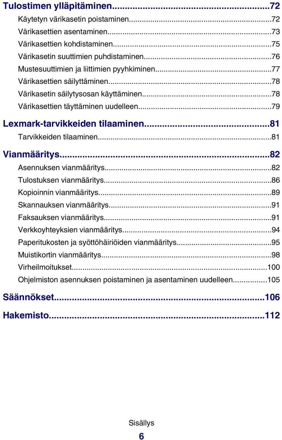 ..81 Tarvikkeiden tilaaminen...81 Vianmääritys...82 Asennuksen vianmääritys...82 Tulostuksen vianmääritys...86 Kopioinnin vianmääritys...89 Skannauksen vianmääritys...91 Faksauksen vianmääritys.