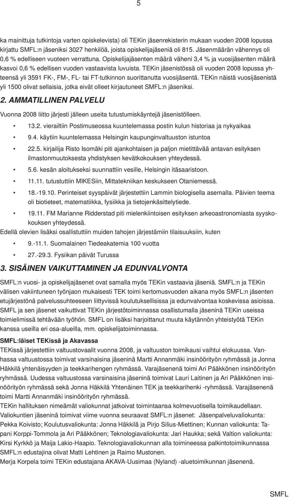 TEKin jäsenistössä oli vuoden 2008 lopussa yhteensä yli 3591 FK-, FM-, FL- tai FT-tutkinnon suorittanutta vuosijäsentä.