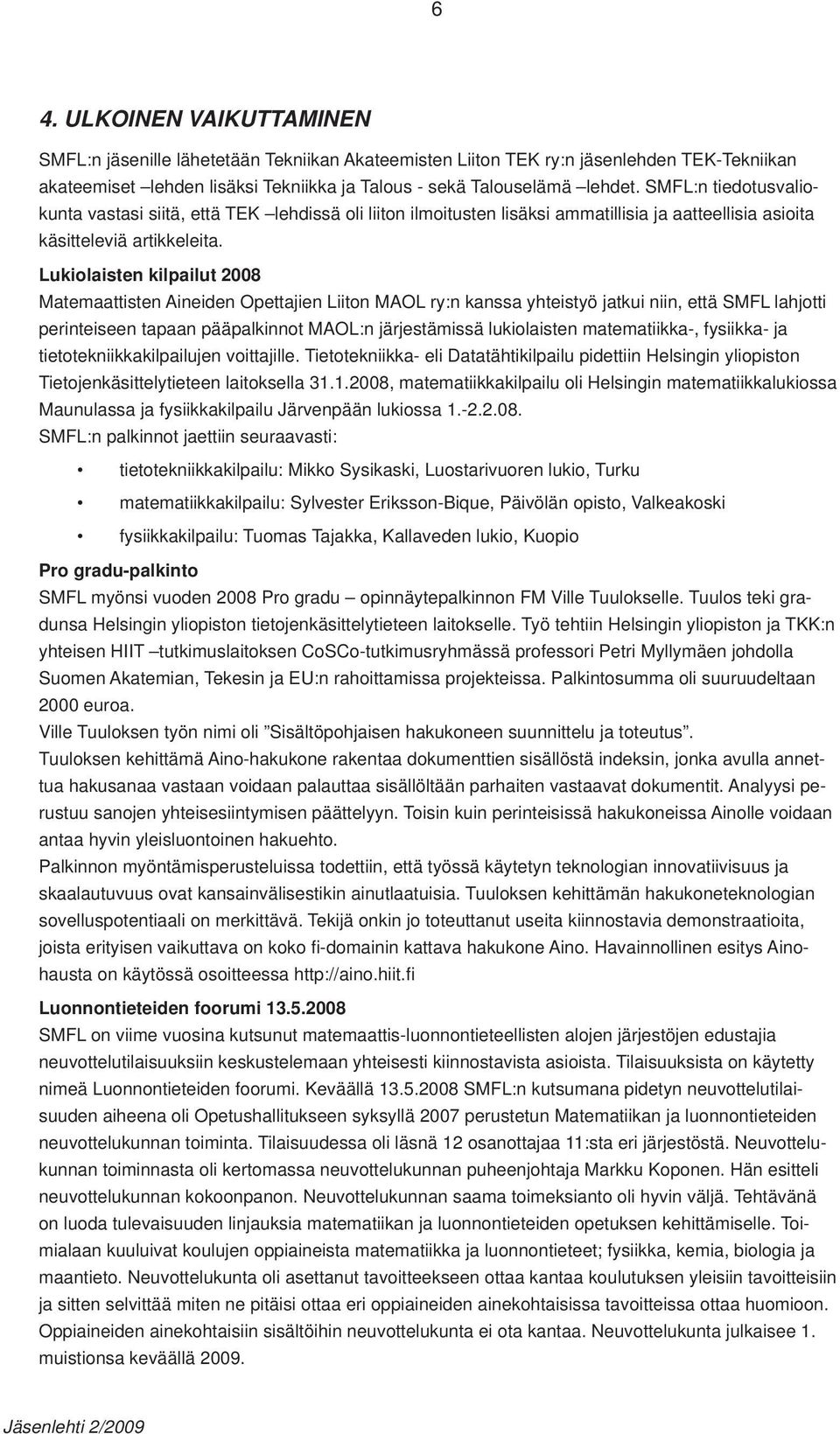 Lukiolaisten kilpailut 2008 Matemaattisten Aineiden Opettajien Liiton MAOL ry:n kanssa yhteistyö jatkui niin, että SMFL lahjotti perinteiseen tapaan pääpalkinnot MAOL:n järjestämissä lukiolaisten