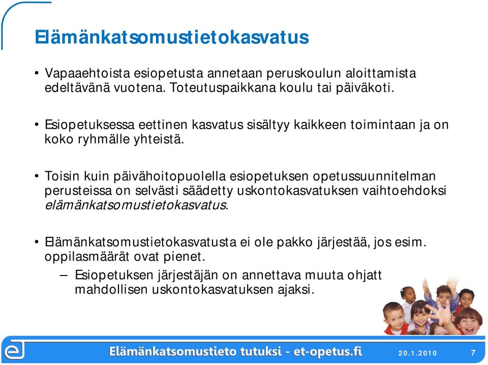 Toisin kuin päivähoitopuolella esiopetuksen opetussuunnitelman perusteissa on selvästi säädetty uskontokasvatuksen vaihtoehdoksi