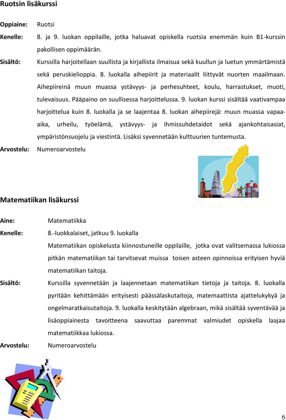 Aihepiireinä muun muassa ystävyys- ja perhesuhteet, koulu, harrastukset, muoti, tulevaisuus. Pääpaino on suullisessa harjoittelussa. 9. luokan kurssi sisältää vaativampaa harjoittelua kuin 8.