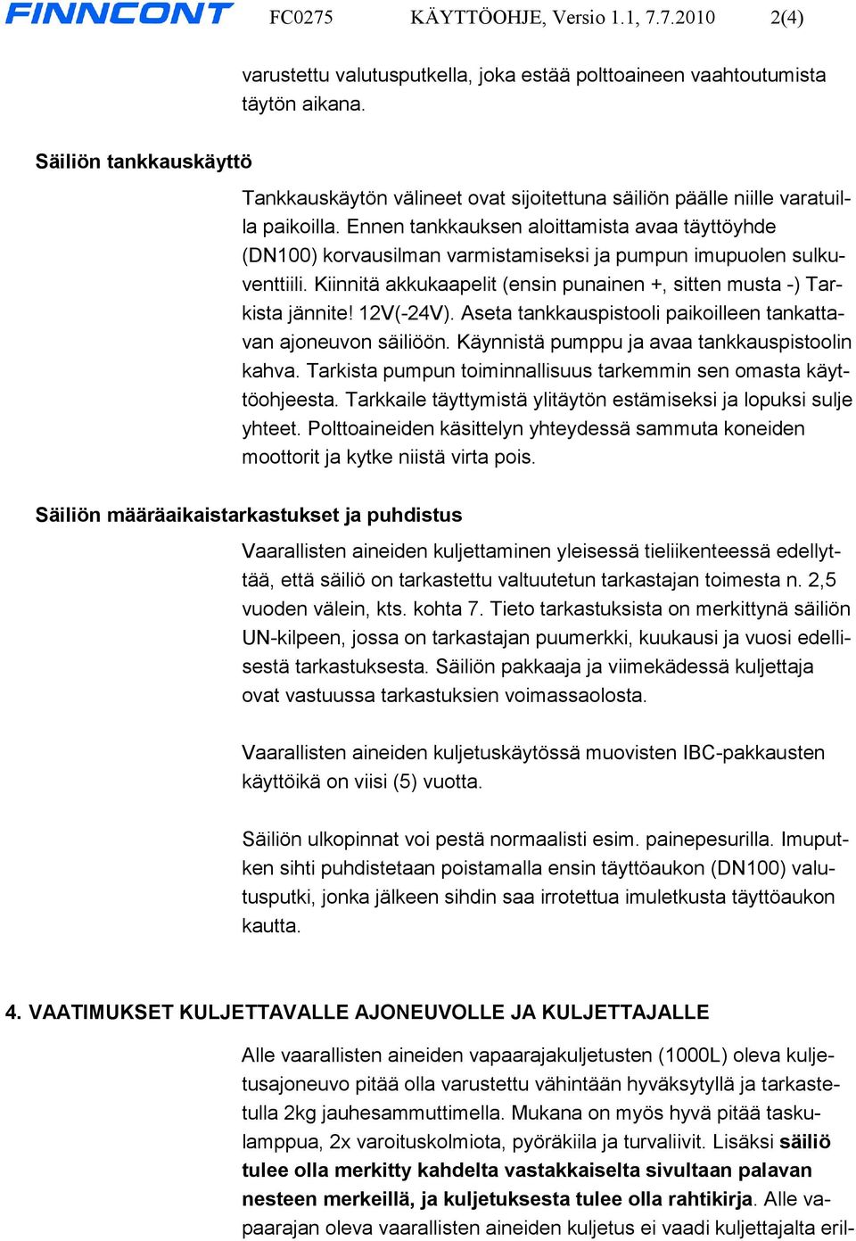 Ennen tankkauksen aloittamista avaa täyttöyhde (DN100) korvausilman varmistamiseksi ja pumpun imupuolen sulkuventtiili. Kiinnitä akkukaapelit (ensin punainen +, sitten musta -) Tarkista jännite!