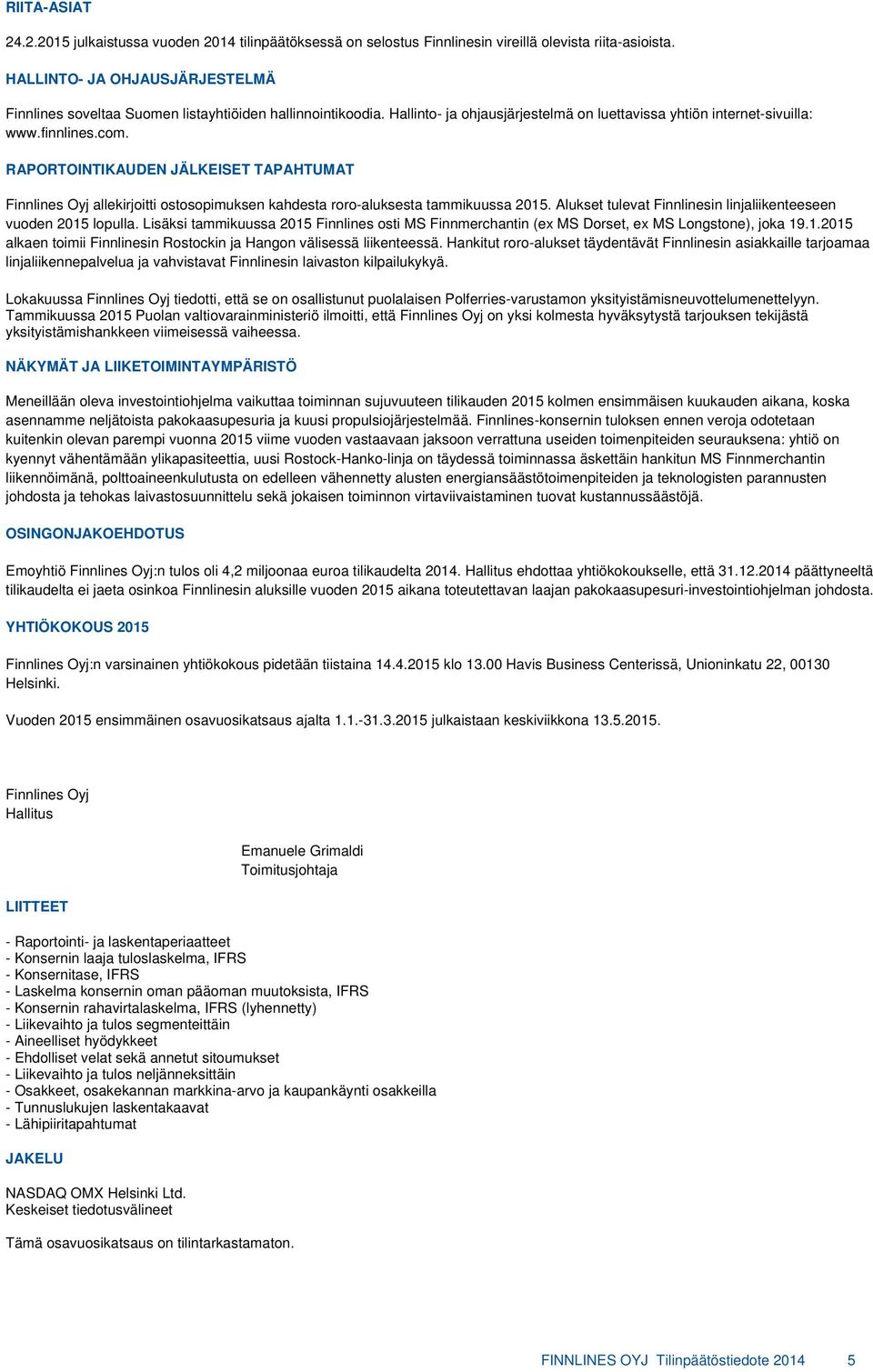 RAPORTOINTIKAUDEN JÄLKEISET TAPAHTUMAT Finnlines Oyj allekirjoitti ostosopimuksen kahdesta roro-aluksesta tammikuussa 2015. Alukset tulevat Finnlinesin linjaliikenteeseen vuoden 2015 lopulla.