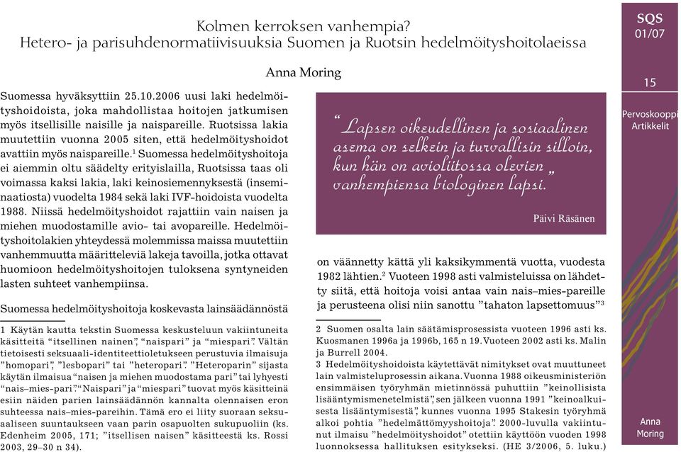 Ruotsissa lakia muutettiin vuonna 2005 siten, että hedelmöityshoidot avattiin myös naispareille.