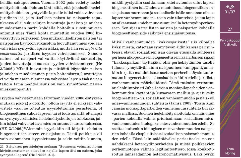 tapauksessa olisi sukusolujen luovuttaja ja naisen ja miehen muodostaman parin kohdalla hoitoihin suostumuksen antanut mies. Tämä kohta muutettiin vuoden 2006 hyväksyttyyn esitykseen.