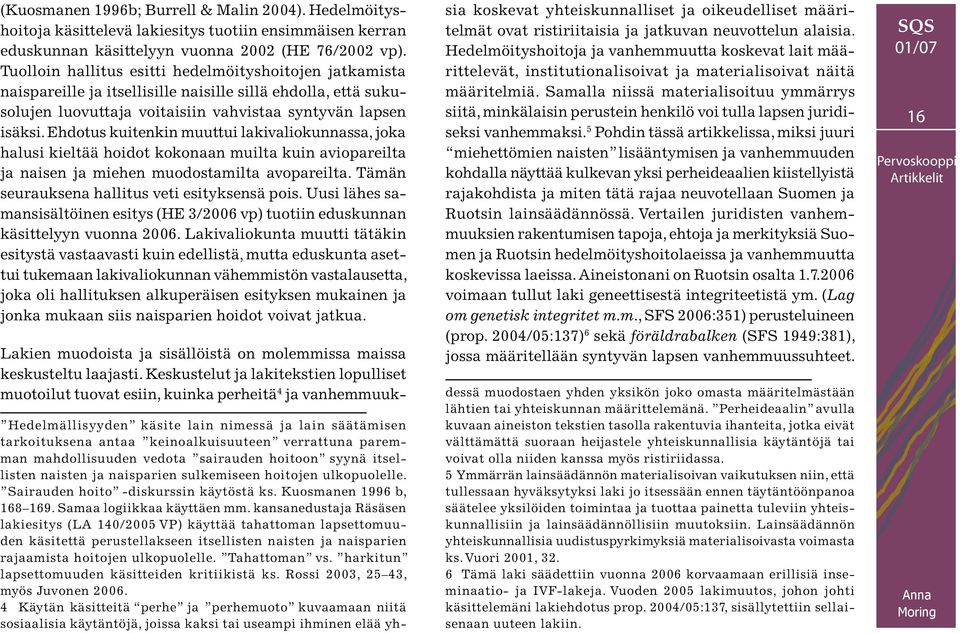 Ehdotus kuitenkin muuttui lakivaliokunnassa, joka halusi kieltää hoidot kokonaan muilta kuin aviopareilta ja naisen ja miehen muodostamilta avopareilta.