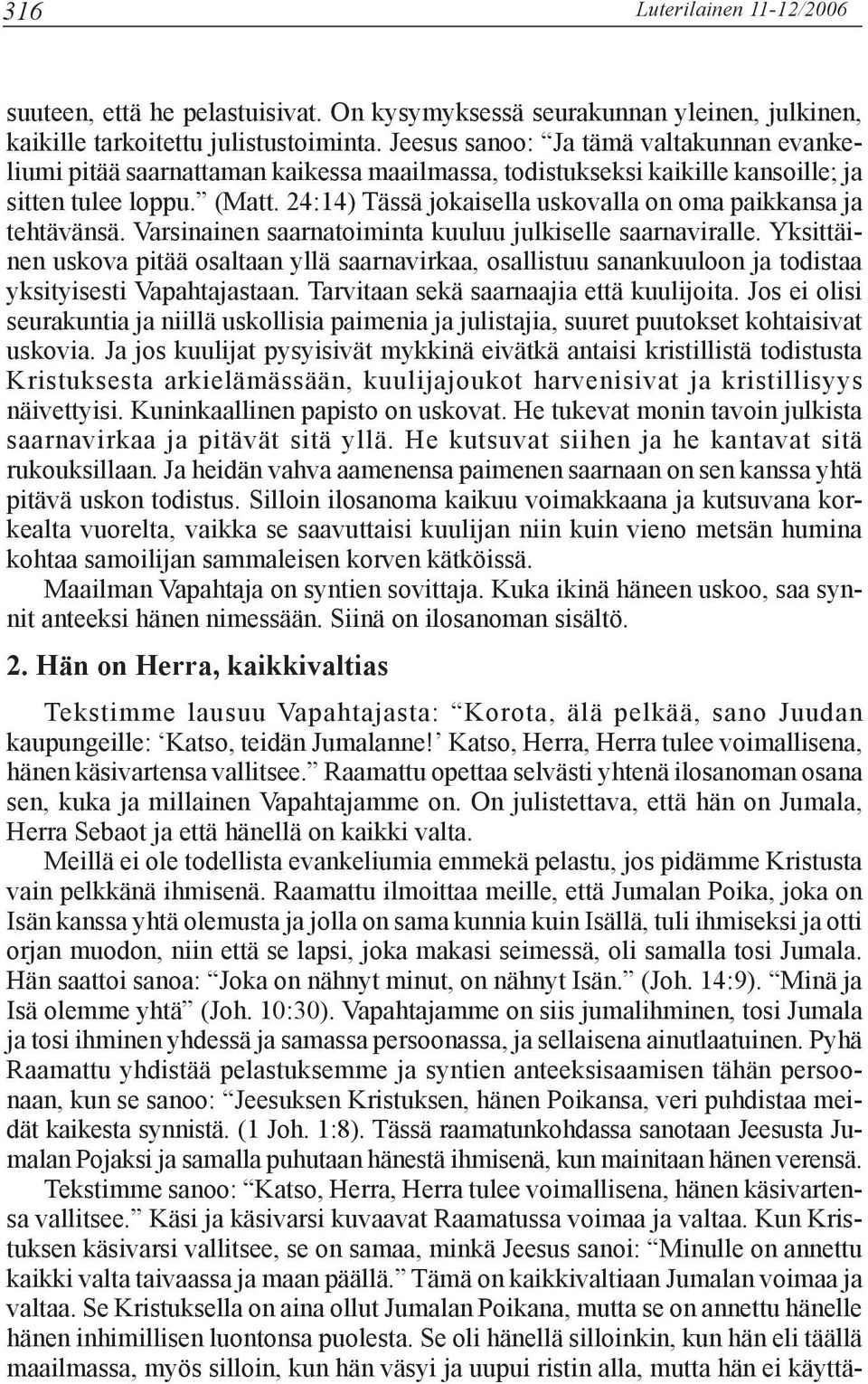 24:14) Tässä jokaisella uskovalla on oma paikkansa ja tehtävänsä. Varsinainen saarnatoiminta kuuluu julkiselle saarnaviralle.