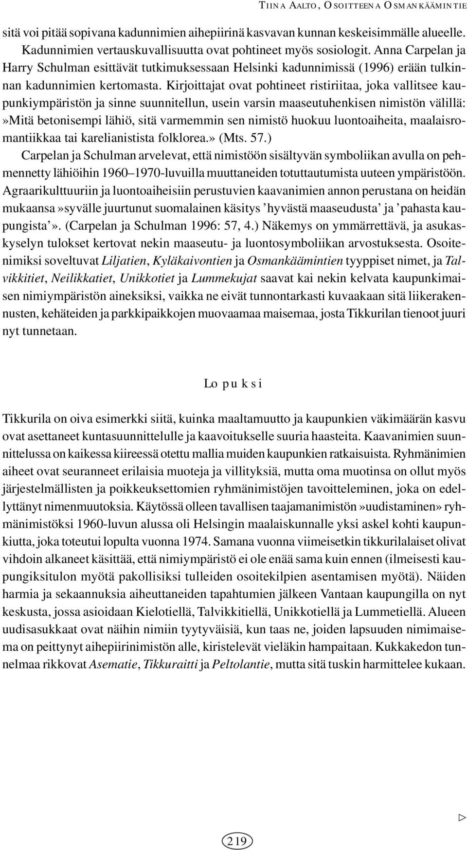 Kirjoittajat ovat pohtineet ristiriitaa, joka vallitsee kaupunkiympäristön ja sinne suunnitellun, usein varsin maaseutuhenkisen nimistön välillä:»mitä betonisempi lähiö, sitä varmemmin sen nimistö