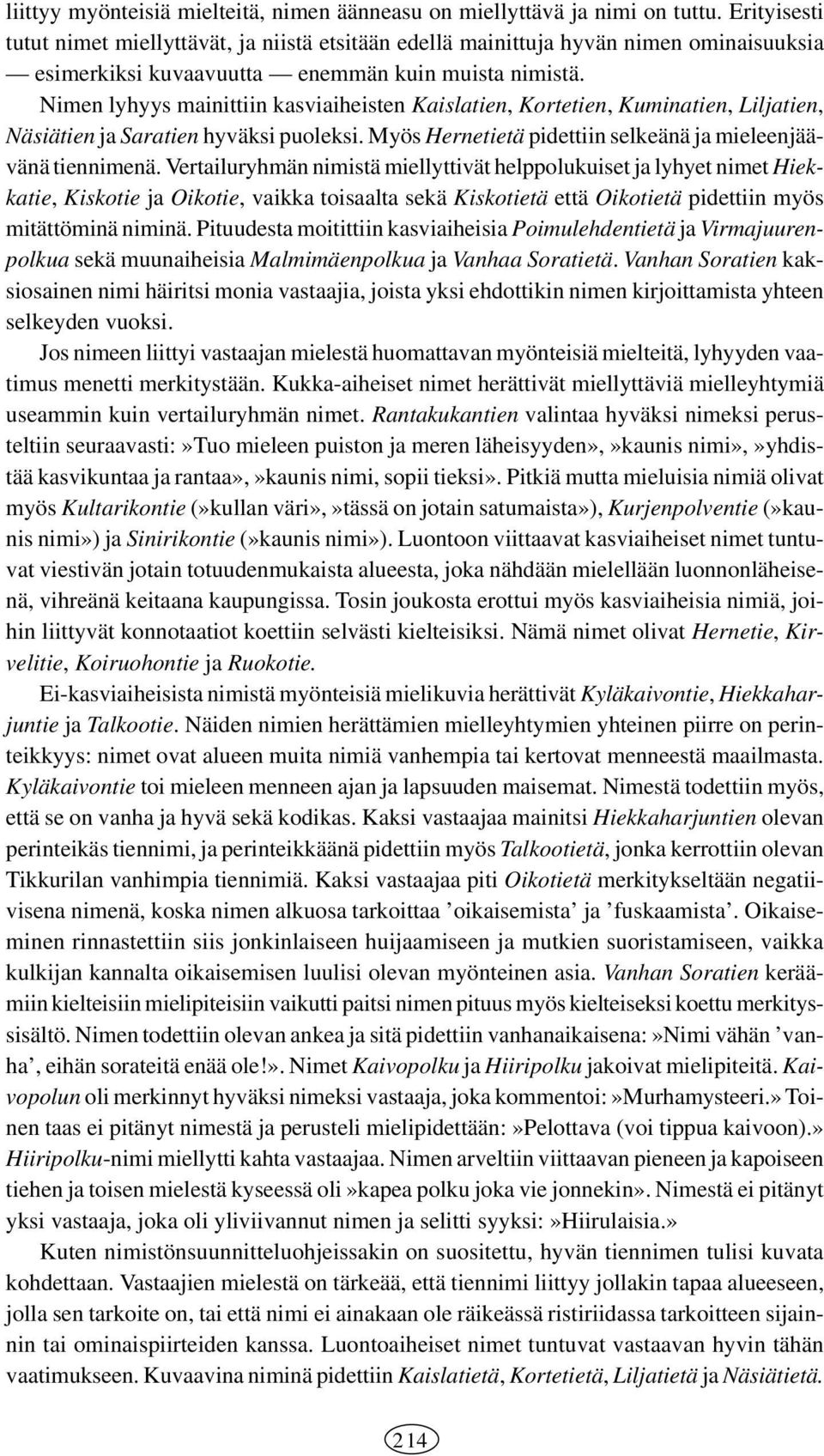 Nimen lyhyys mainittiin kasviaiheisten Kaislatien, Kortetien, Kuminatien, Liljatien, Näsiätien ja Saratien hyväksi puoleksi. Myös Hernetietä pidettiin selkeänä ja mieleenjäävänä tiennimenä.