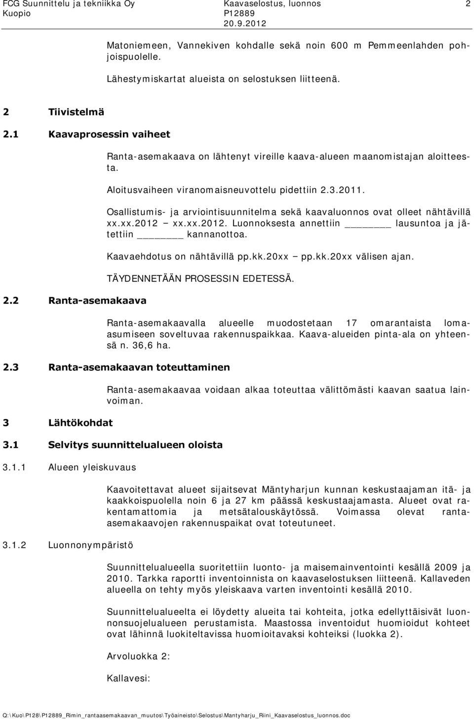 Osallistumis- ja arviointisuunnitelma sekä kaavaluonnos ovat olleet nähtävillä xx.xx.2012 xx.xx.2012. Luonnoksesta annettiin lausuntoa ja jätettiin kannanottoa. Kaavaehdotus on nähtävillä pp.kk.