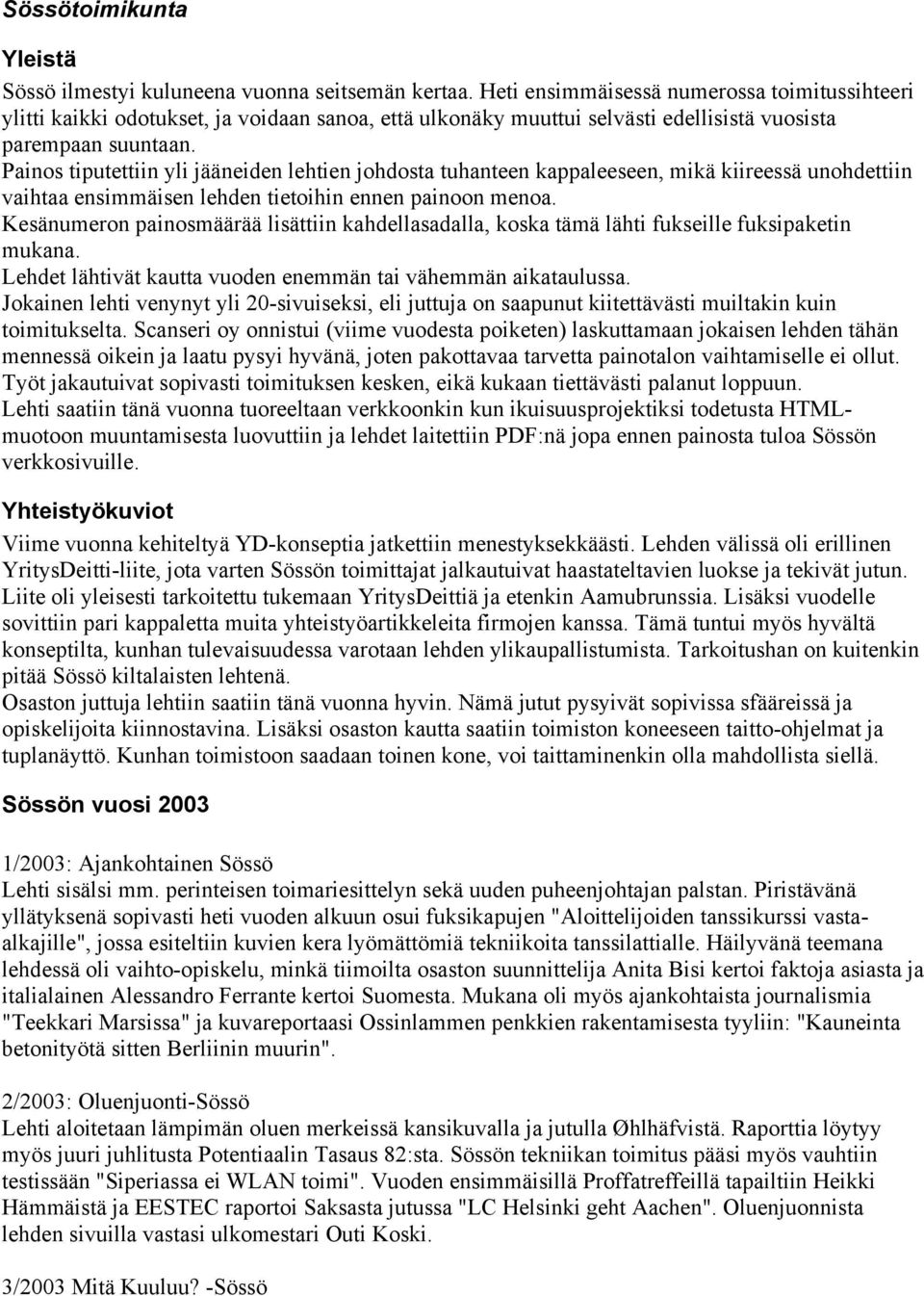 Painos tiputettiin yli jääneiden lehtien johdosta tuhanteen kappaleeseen, mikä kiireessä unohdettiin vaihtaa ensimmäisen lehden tietoihin ennen painoon menoa.