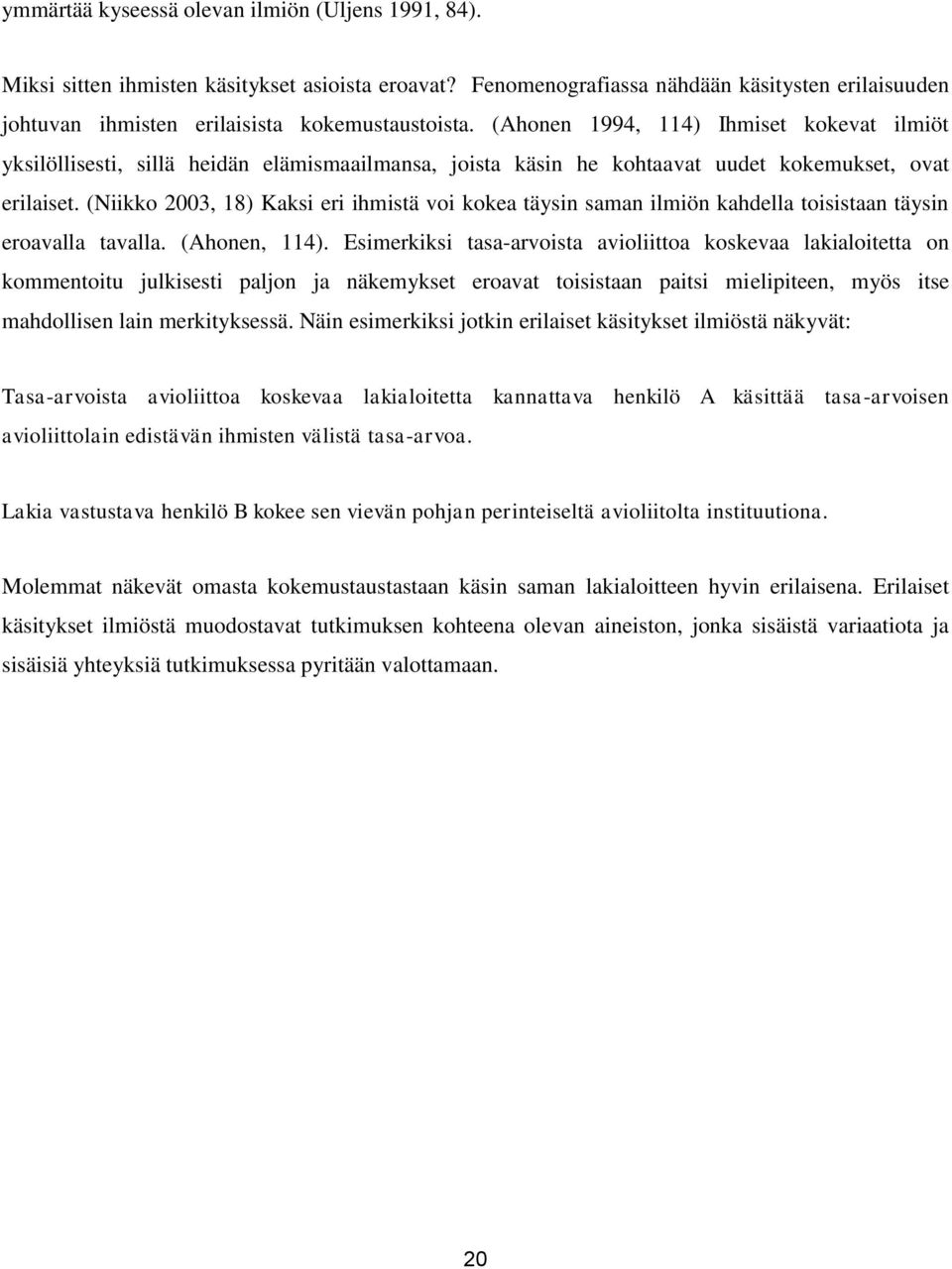 (Niikko 2003, 18) Kaksi eri ihmistä voi kokea täysin saman ilmiön kahdella toisistaan täysin eroavalla tavalla. (Ahonen, 114).