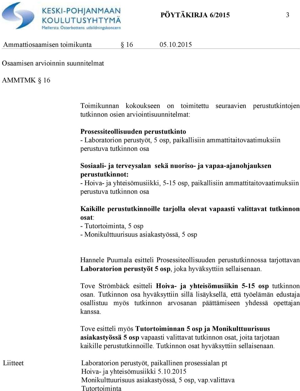 Laboratorion perustyöt, 5 osp, paikallisiin ammattitaitovaatimuksiin perustuva tutkinnon osa Sosiaali- ja terveysalan sekä nuoriso- ja vapaa-ajanohjauksen perustutkinnot: - Hoiva- ja yhteisömusiikki,