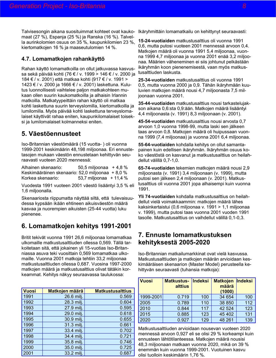 Lomamatkojen rahankäyttö Rahan käyttö lomamatkoilla on ollut jatkuvassa kasvussa sekä päivää kohti (76 / v. 1999 > 146 / v. 2000 ja 184 / v. 2001) että matkaa kohti (917 / v. 1991 > 1423 / v.