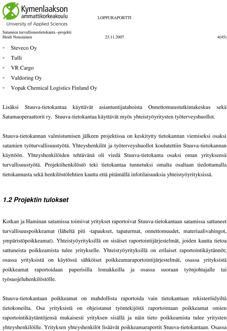 Stuuva-tietokantaa käyttävät myös yhteistyöyritysten työterveyshuollot. Stuuva-tietokannan valmistumisen jälkeen projektissa on keskitytty tietokannan viemiseksi osaksi satamien työturvallisuustyötä.