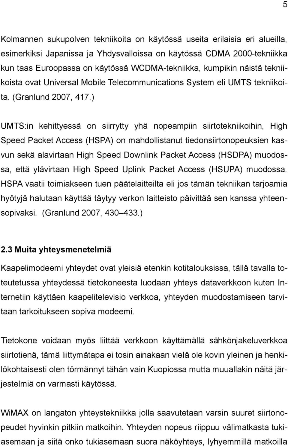 ) UMTS:in kehittyessä on siirrytty yhä nopeampiin siirtotekniikoihin, High Speed Packet Access (HSPA) on mahdollistanut tiedonsiirtonopeuksien kasvun sekä alavirtaan High Speed Downlink Packet Access