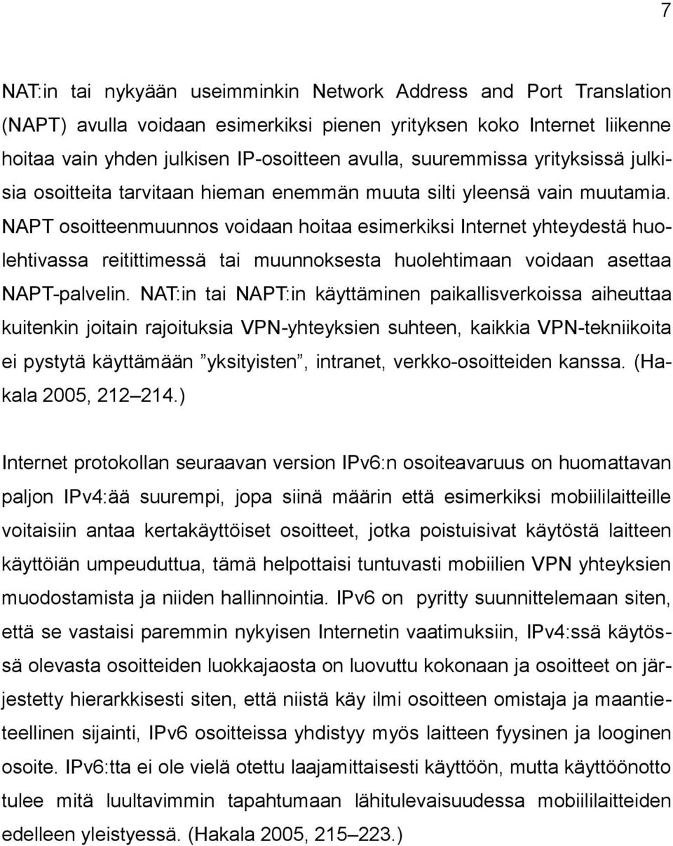 NAPT osoitteenmuunnos voidaan hoitaa esimerkiksi Internet yhteydestä huolehtivassa reitittimessä tai muunnoksesta huolehtimaan voidaan asettaa NAPT-palvelin.