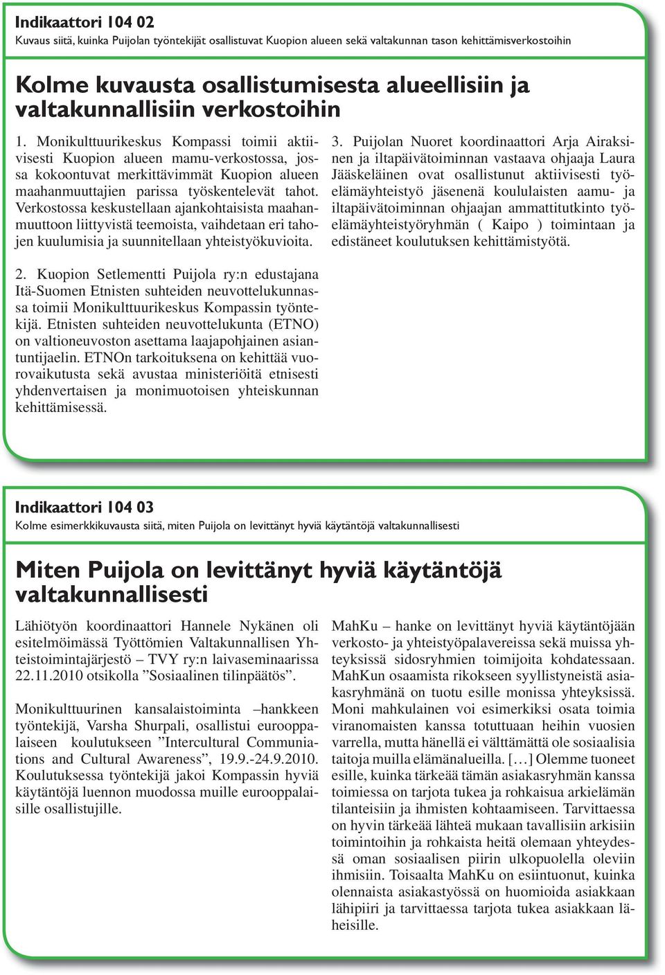 Verkostossa keskustellaan ajankohtaisista maahanmuuttoon liittyvistä teemoista, vaihdetaan eri tahojen kuulumisia ja suunnitellaan yhteistyökuvioita. 2.