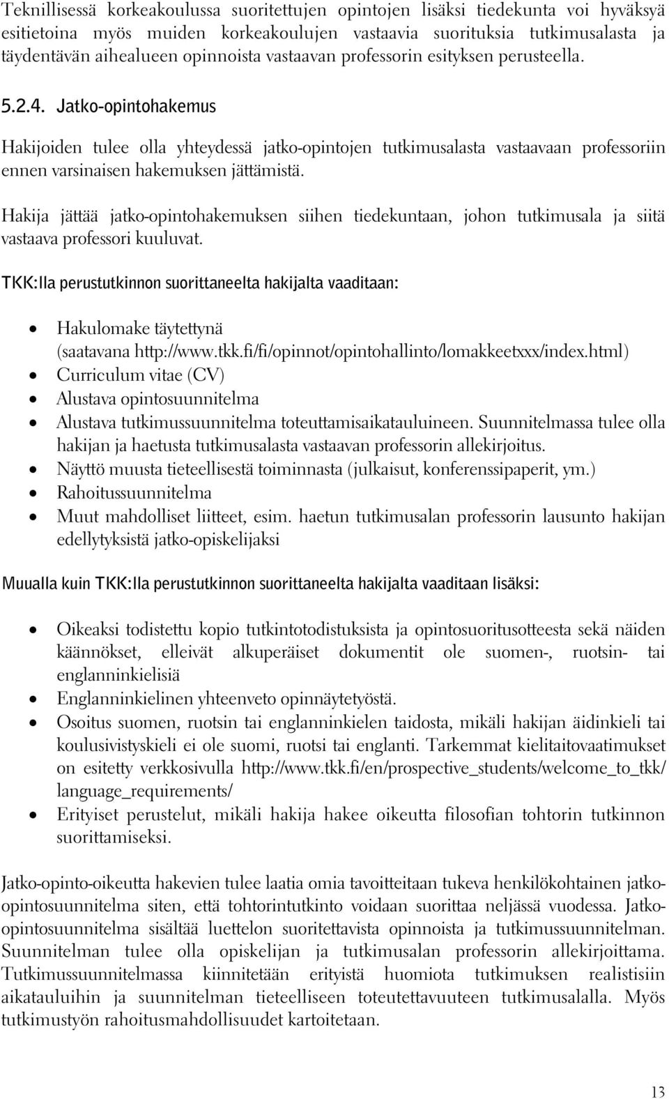 Hakija jättää jatko-opintohakemuksen siihen tiedekuntaan, johon tutkimusala ja siitä vastaava professori kuuluvat.