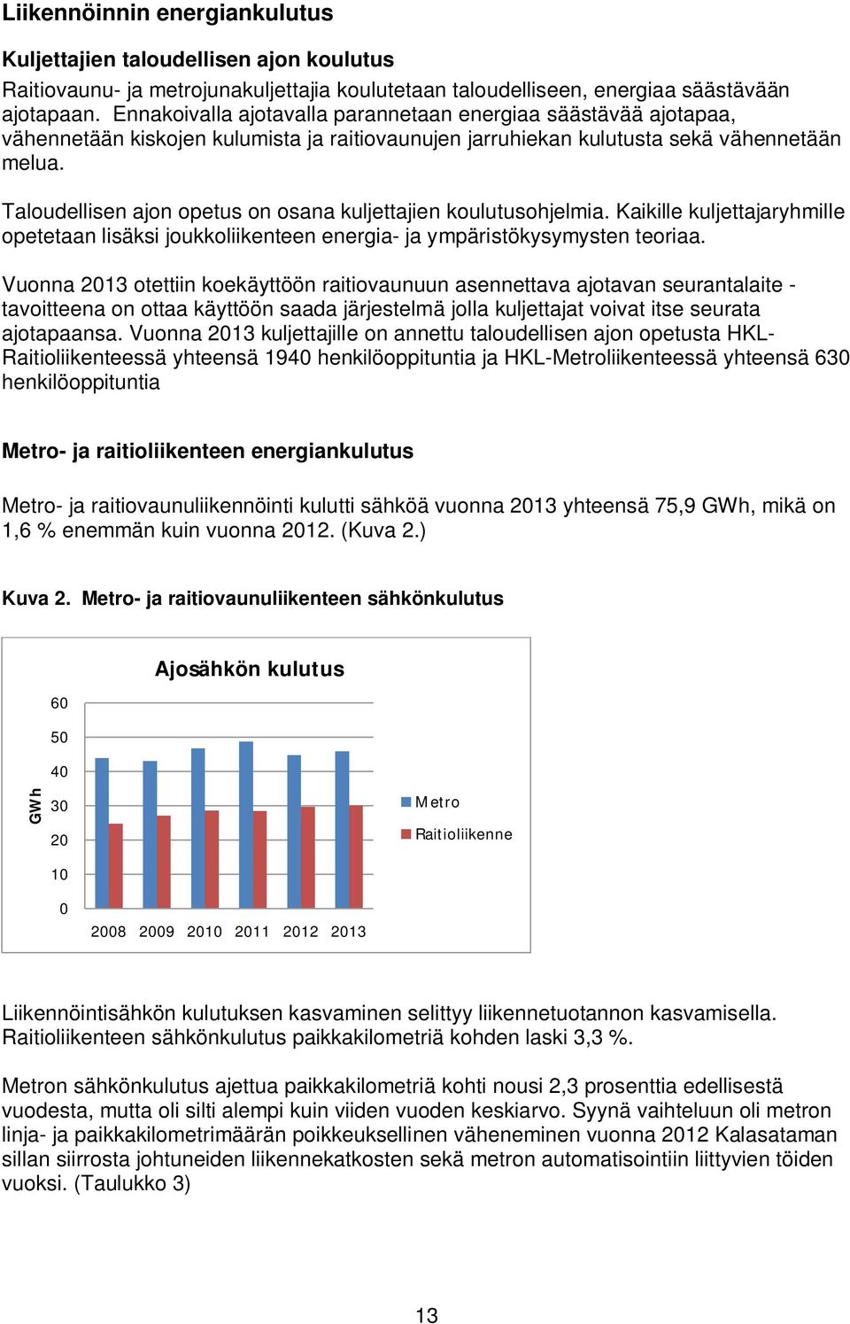 Taloudellisen ajon opetus on osana kuljettajien koulutusohjelmia. Kaikille kuljettajaryhmille opetetaan lisäksi joukkoliikenteen energia- ja ympäristökysymysten teoriaa.