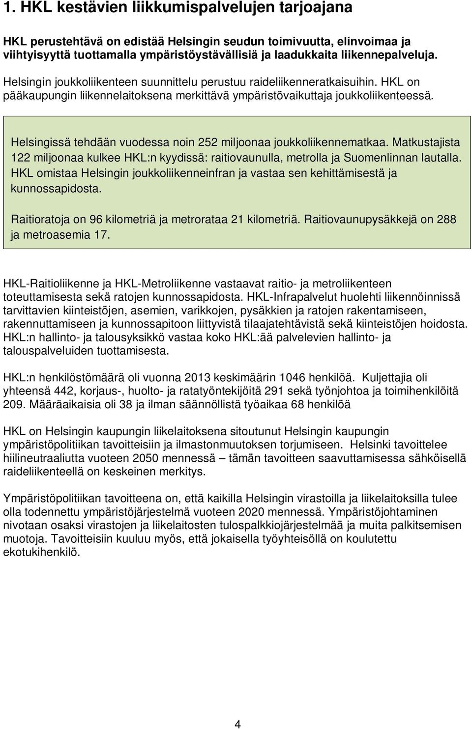 Helsingissä tehdään vuodessa noin 252 miljoonaa joukkoliikennematkaa. Matkustajista 122 miljoonaa kulkee HKL:n kyydissä: raitiovaunulla, metrolla ja Suomenlinnan lautalla.