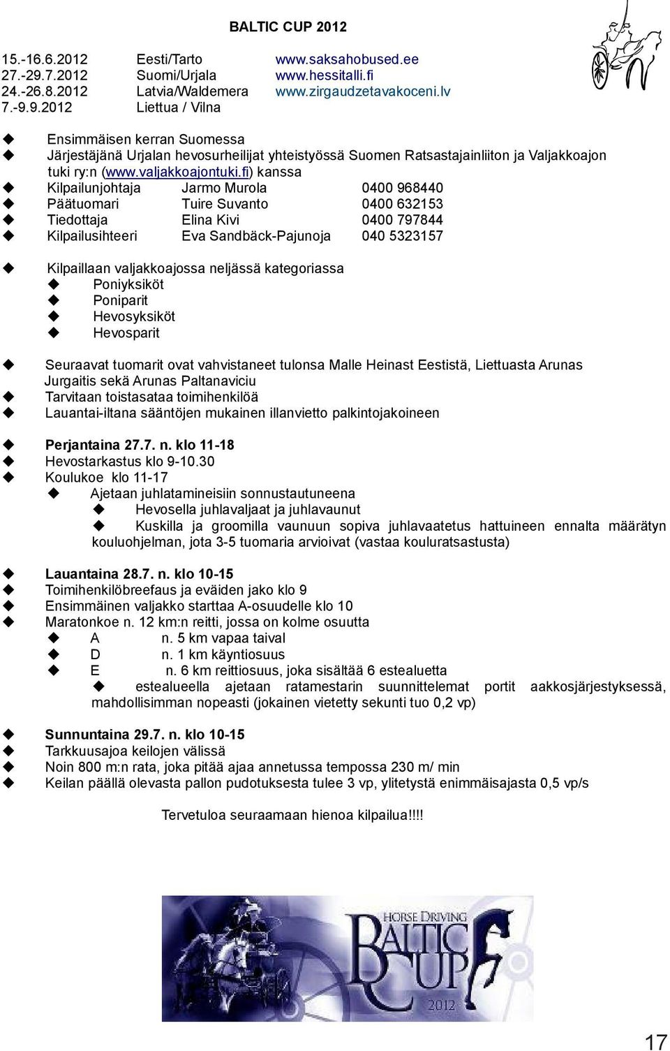 9.2012 Liettua / Vilna Ensimmäisen kerran Suomessa Järjestäjänä Urjalan hevosurheilijat yhteistyössä Suomen Ratsastajainliiton ja Valjakkoajon tuki ry:n (www.valjakkoajontuki.