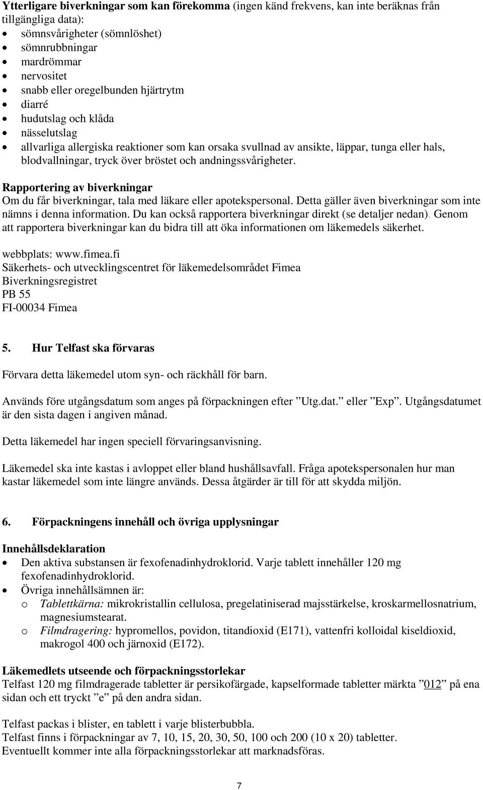 andningssvårigheter. Rapportering av biverkningar Om du får biverkningar, tala med läkare eller apotekspersonal. Detta gäller även biverkningar som inte nämns i denna information.