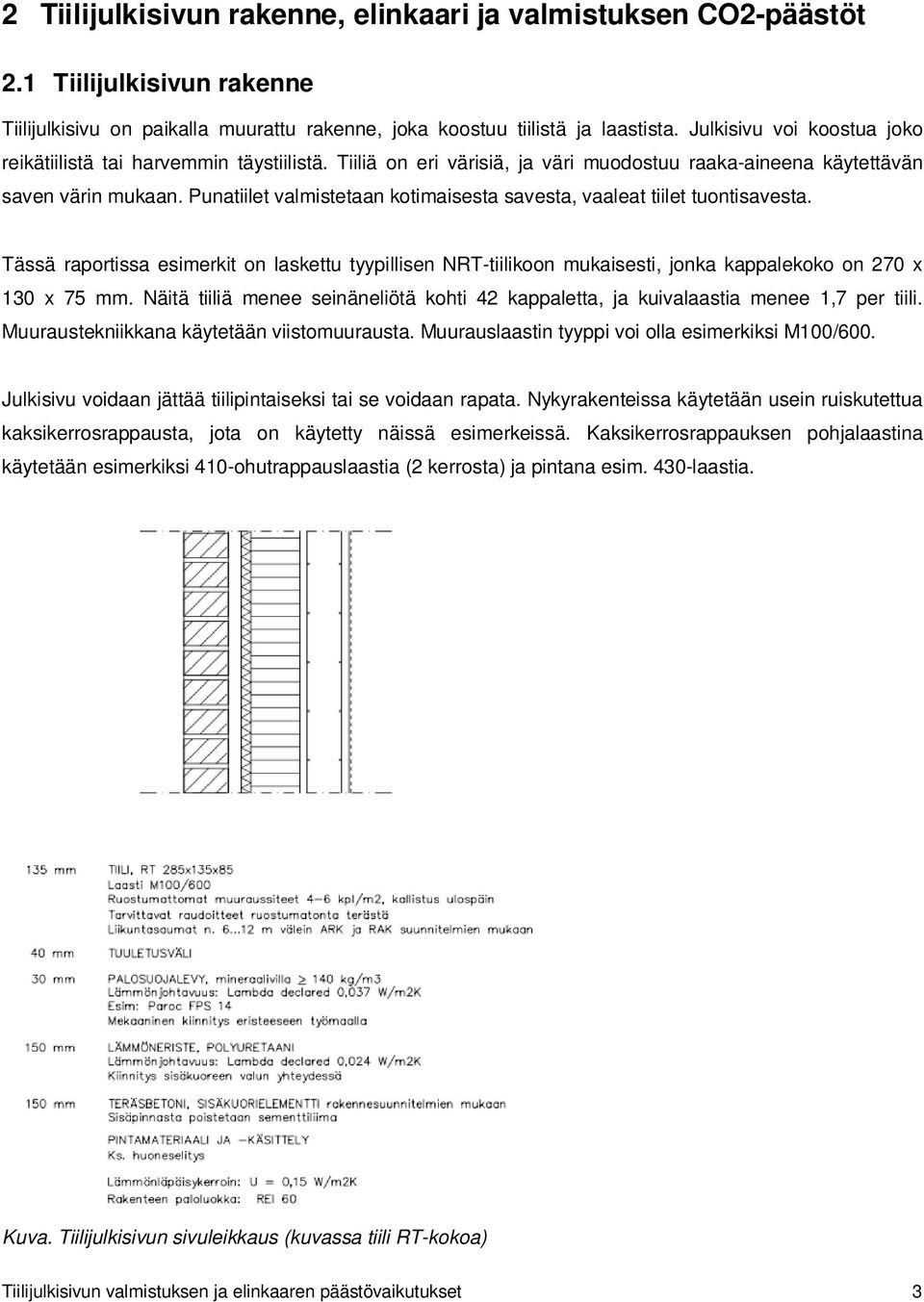 Punatiilet valmistetaan kotimaisesta savesta, vaaleat tiilet tuontisavesta. Tässä raportissa esimerkit on laskettu tyypillisen NRT-tiilikoon mukaisesti, jonka kappalekoko on 270 x 130 x 75 mm.