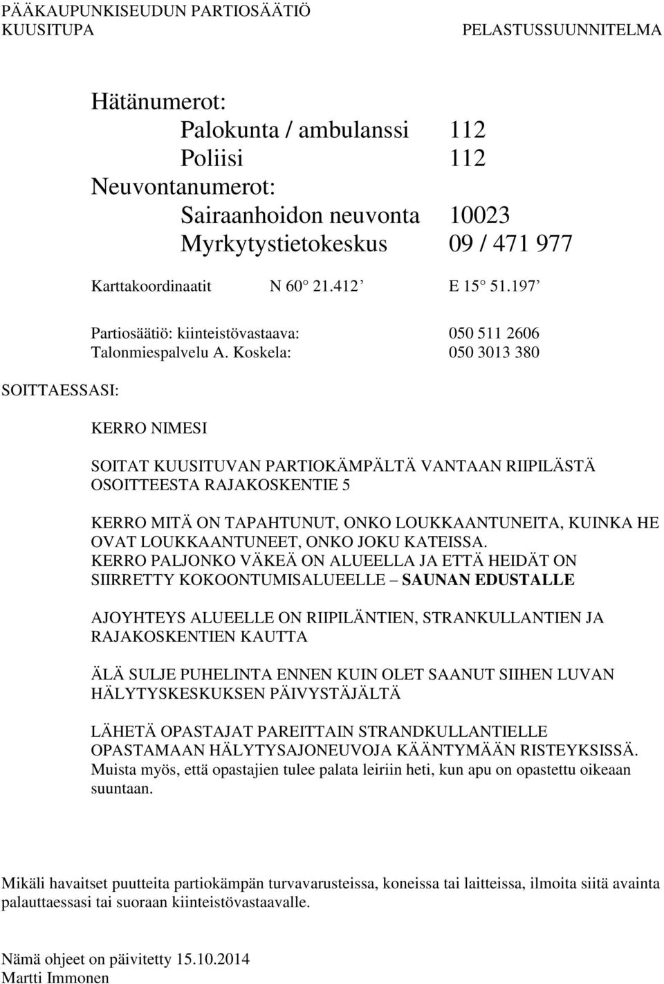 Koskela: 050 3013 380 KERRO NIMESI SOITAT KUUSITUVAN PARTIOKÄMPÄLTÄ VANTAAN RIIPILÄSTÄ OSOITTEESTA RAJAKOSKENTIE 5 KERRO MITÄ ON TAPAHTUNUT, ONKO LOUKKAANTUNEITA, KUINKA HE OVAT LOUKKAANTUNEET, ONKO