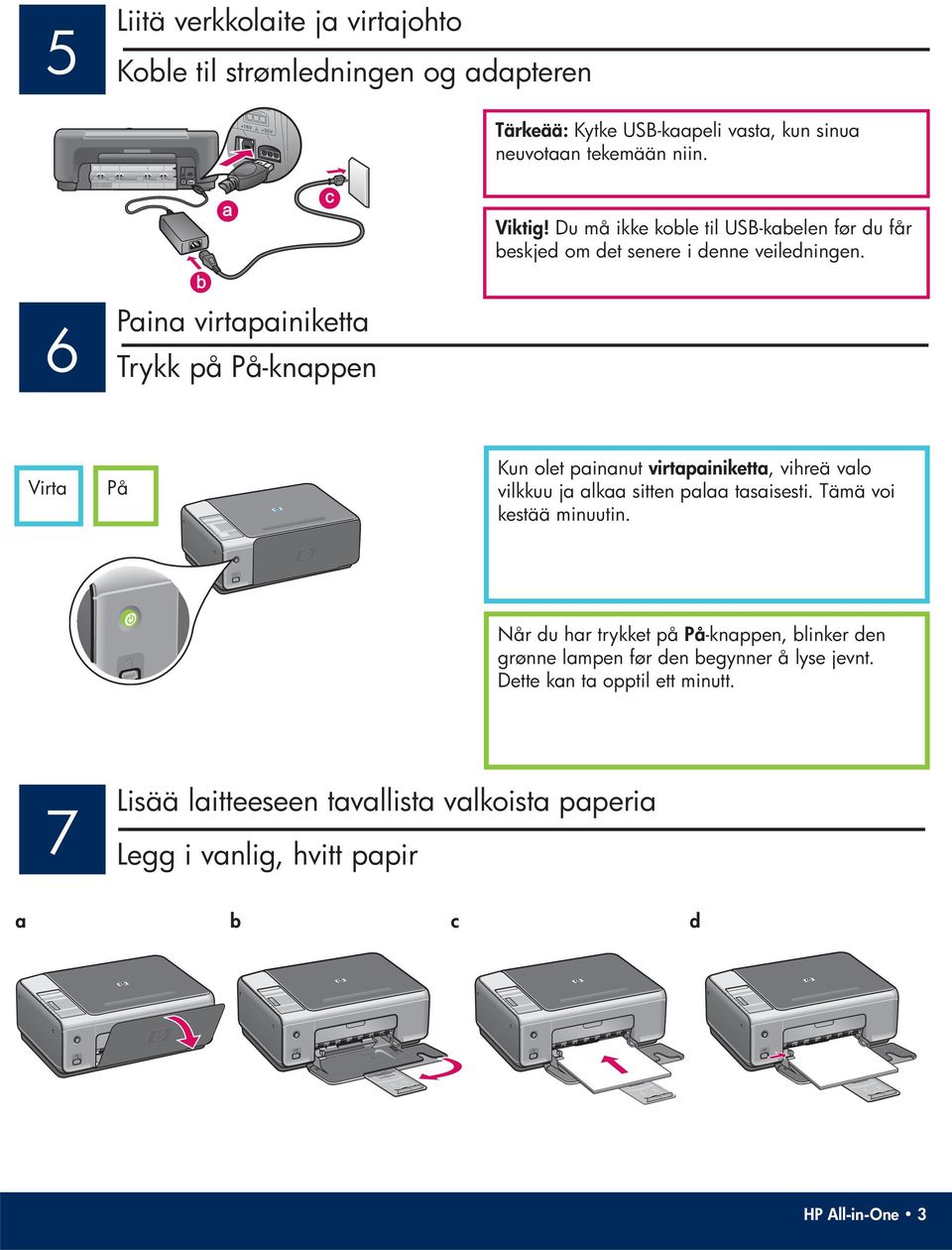 6 Paina virtapainiketta Trykk på På-knappen Virta På Kun olet painanut virtapainiketta, vihreä valo vilkkuu ja alkaa sitten palaa tasaisesti.