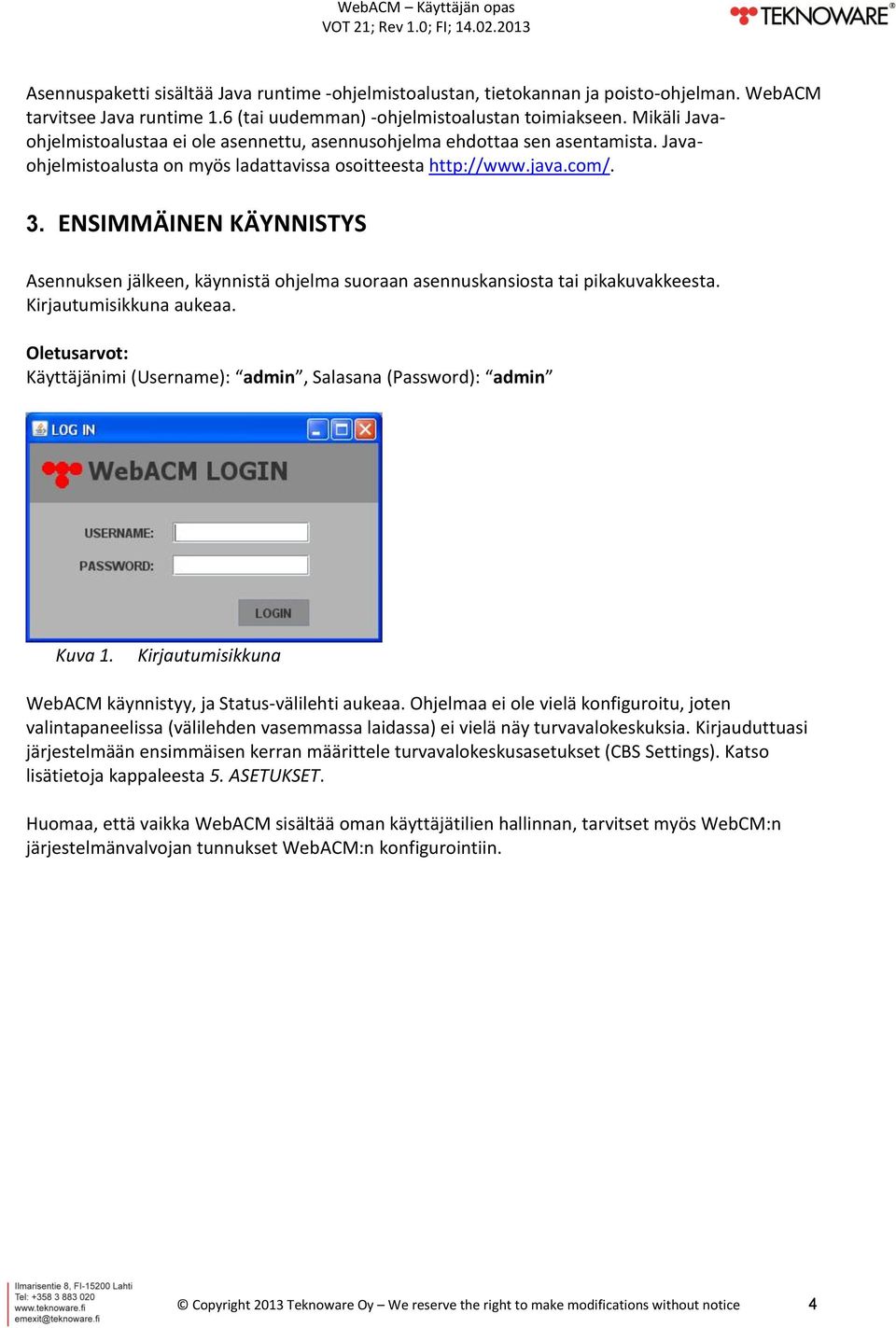 ENSIMMÄINEN KÄYNNISTYS Asennuksen jälkeen, käynnistä ohjelma suoraan asennuskansiosta tai pikakuvakkeesta. Kirjautumisikkuna aukeaa.