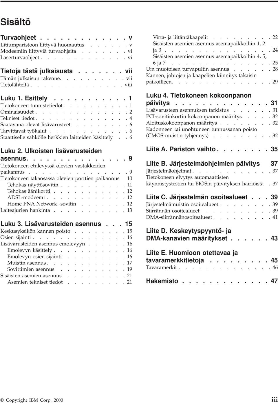 ....... 6 Tarittaat työkalut............ 6 Staattiselle sähkölle herkkien laitteiden käsittely.. 6 Luku 2. Ulkoisten lisäarusteiden asennus............... 9 Tietokoneen etuleyssä oleien astakkeiden paikannus.