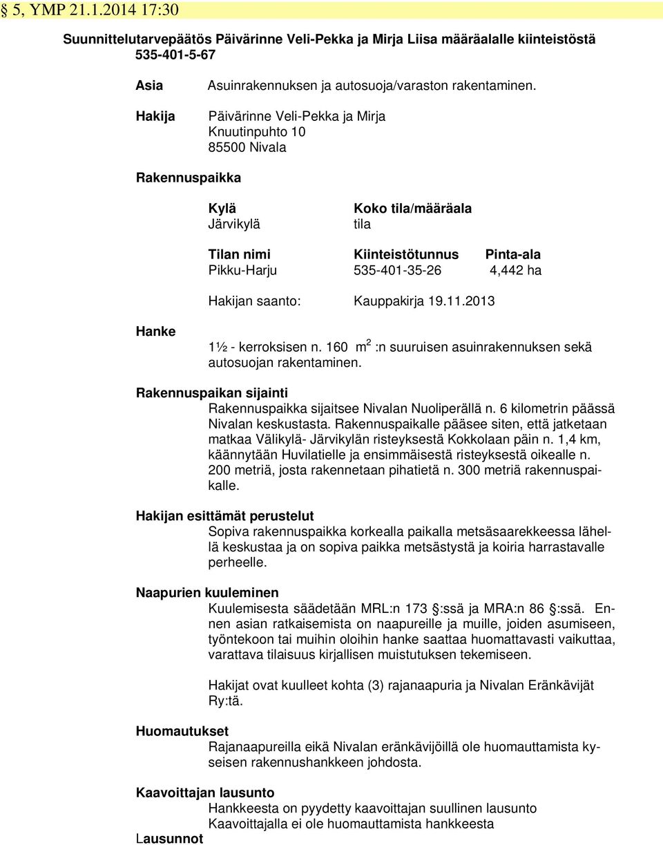 saanto: Kauppakirja 19.11.2013 Hanke 1½ - kerroksisen n. 160 m 2 :n suuruisen asuinrakennuksen sekä autosuojan rakentaminen. Rakennuspaikan sijainti Rakennuspaikka sijaitsee Nivalan Nuoliperällä n.