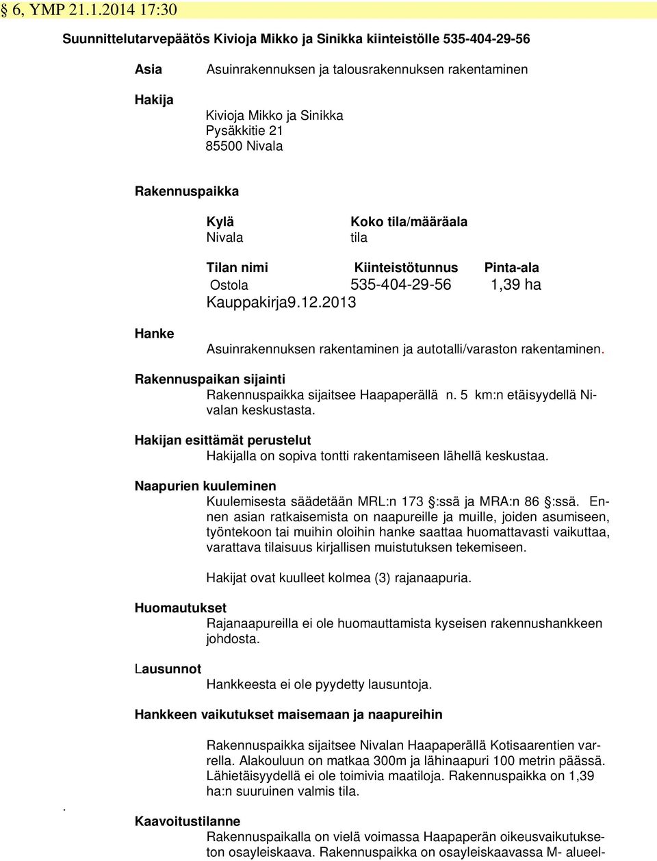 Nivala Rakennuspaikka Kylä Nivala Koko tila/määräala tila Tilan nimi Kiinteistötunnus Pinta-ala Ostola 535-404-29-56 1,39 ha Kauppakirja9.12.