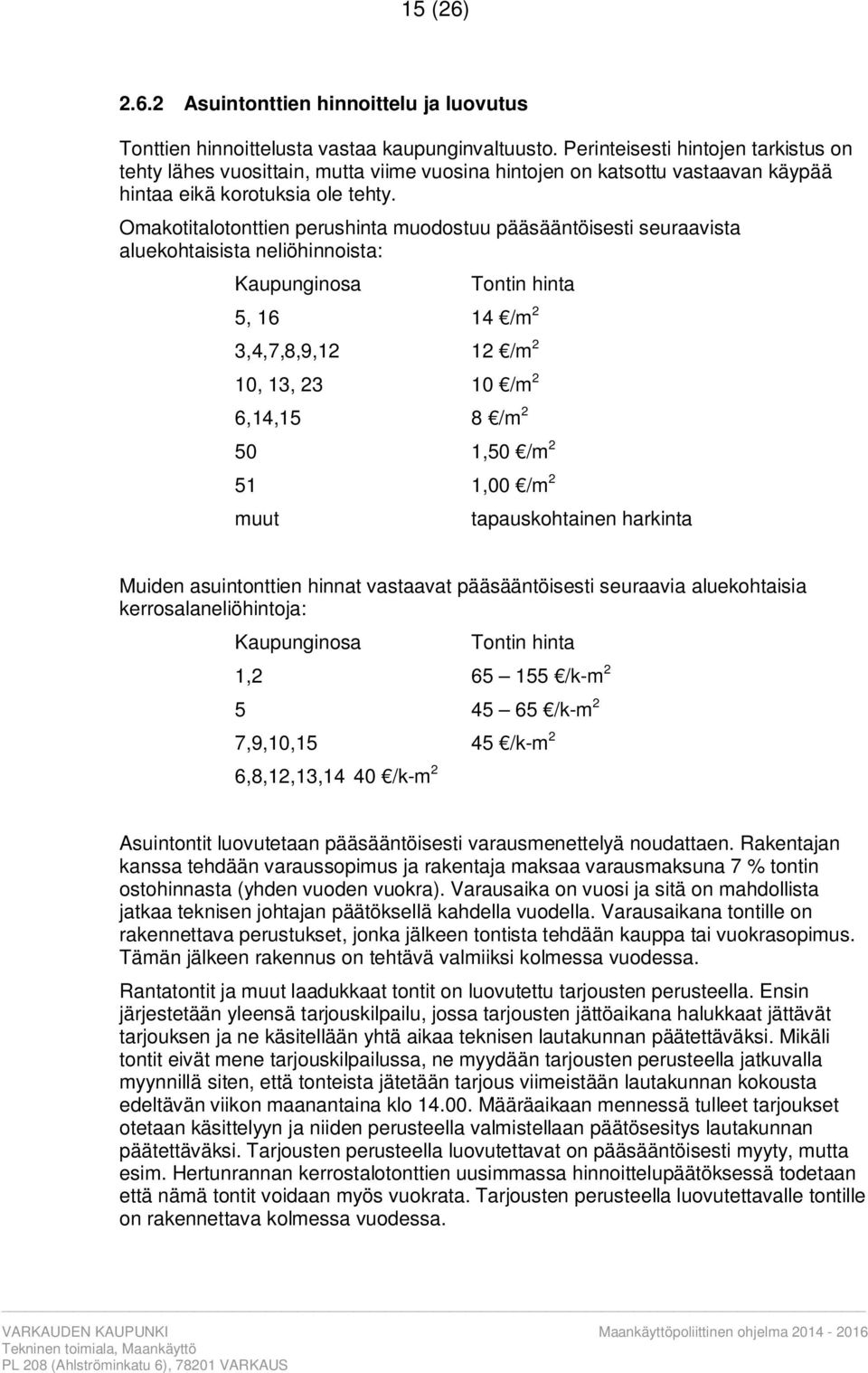 Omakotitalotonttien perushinta muodostuu pääsääntöisesti seuraavista aluekohtaisista neliöhinnoista: Kaupunginosa Tontin hinta 5, 16 14 /m 2 3,4,7,8,9,12 12 /m 2 10, 13, 23 10 /m 2 6,14,15 8 /m 2 50