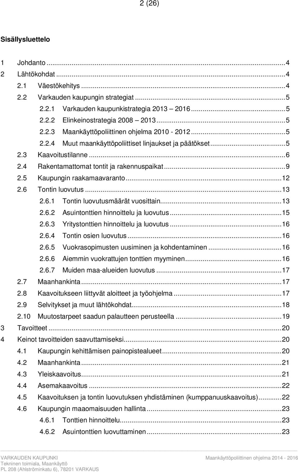 5 Kaupungin raakamaavaranto... 12 2.6 Tontin luovutus... 13 2.6.1 Tontin luovutusmäärät vuosittain... 13 2.6.2 Asuintonttien hinnoittelu ja luovutus... 15 2.6.3 Yritystonttien hinnoittelu ja luovutus.