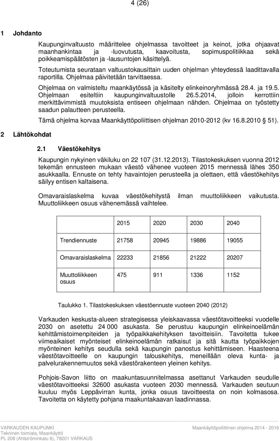 Ohjelmaa on valmisteltu maankäytössä ja käsitelty elinkeinoryhmässä 28.4. ja 19.5. Ohjelmaan esiteltiin kaupunginvaltuustolle 26.5.2014, jolloin kerrottiin merkittävimmistä muutoksista entiseen ohjelmaan nähden.