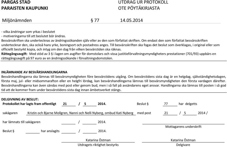 Till besvärsskriften ska fogas det beslut som överklagas, i original eller som officiellt bestyrkt kopia, och intyg om den dag från vilken besvärstiden ska räknas.