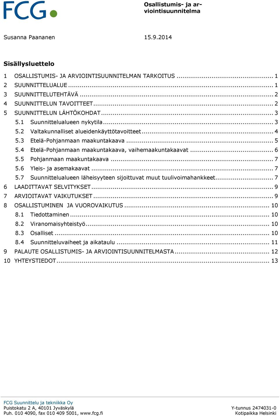 5 Pohjanmaan maakuntakaava... 7 5.6 Yleis- ja asemakaavat... 7 5.7 Suunnittelualueen läheisyyteen sijoittuvat muut tuulivoimahankkeet... 7 6 LAADITTAVAT SELVITYKSET... 9 7 ARVIOITAVAT VAIKUTUKSET.