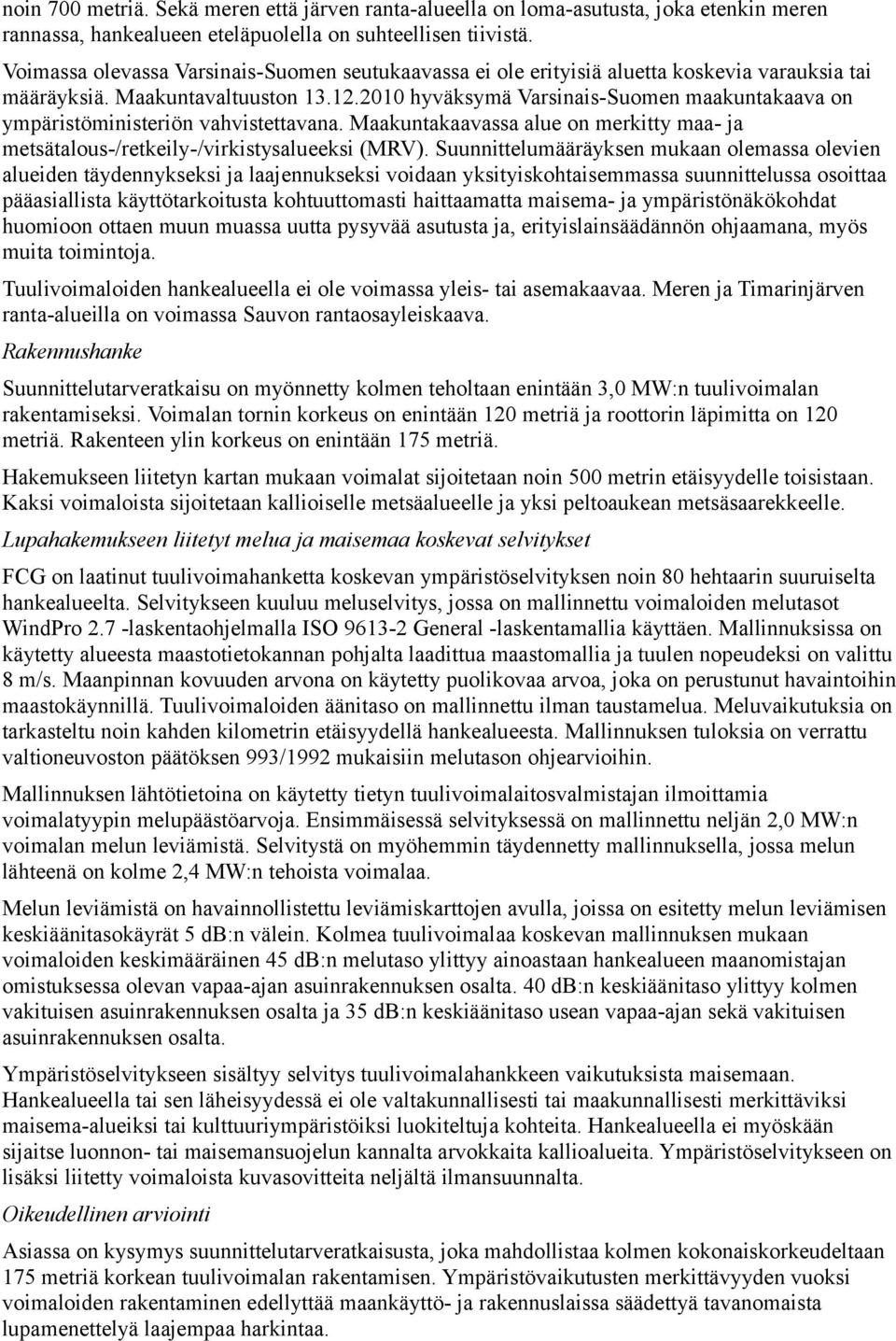 2010 hyväksymä Varsinais-Suomen maakuntakaava on ympäristöministeriön vahvistettavana. Maakuntakaavassa alue on merkitty maa- ja metsätalous-/retkeily-/virkistysalueeksi (MRV).