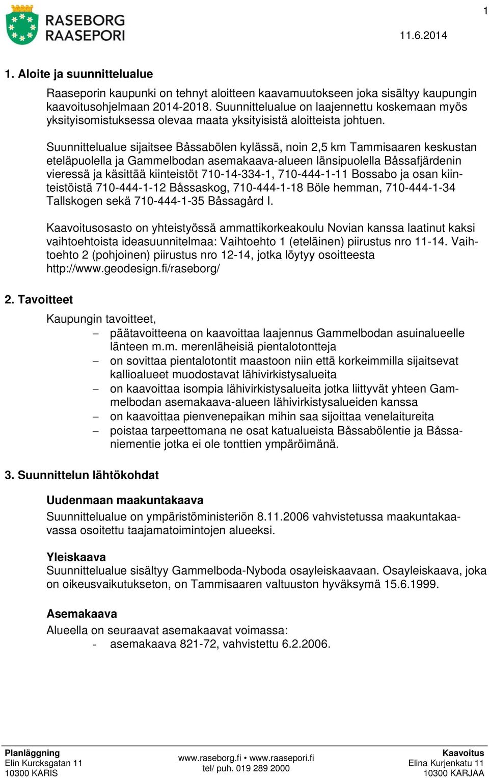 Suunnittelualue sijaitsee Båssabölen kylässä, noin 2,5 km Tammisaaren keskustan eteläpuolella ja Gammelbodan asemakaava-alueen länsipuolella Båssafjärdenin vieressä ja käsittää kiinteistöt