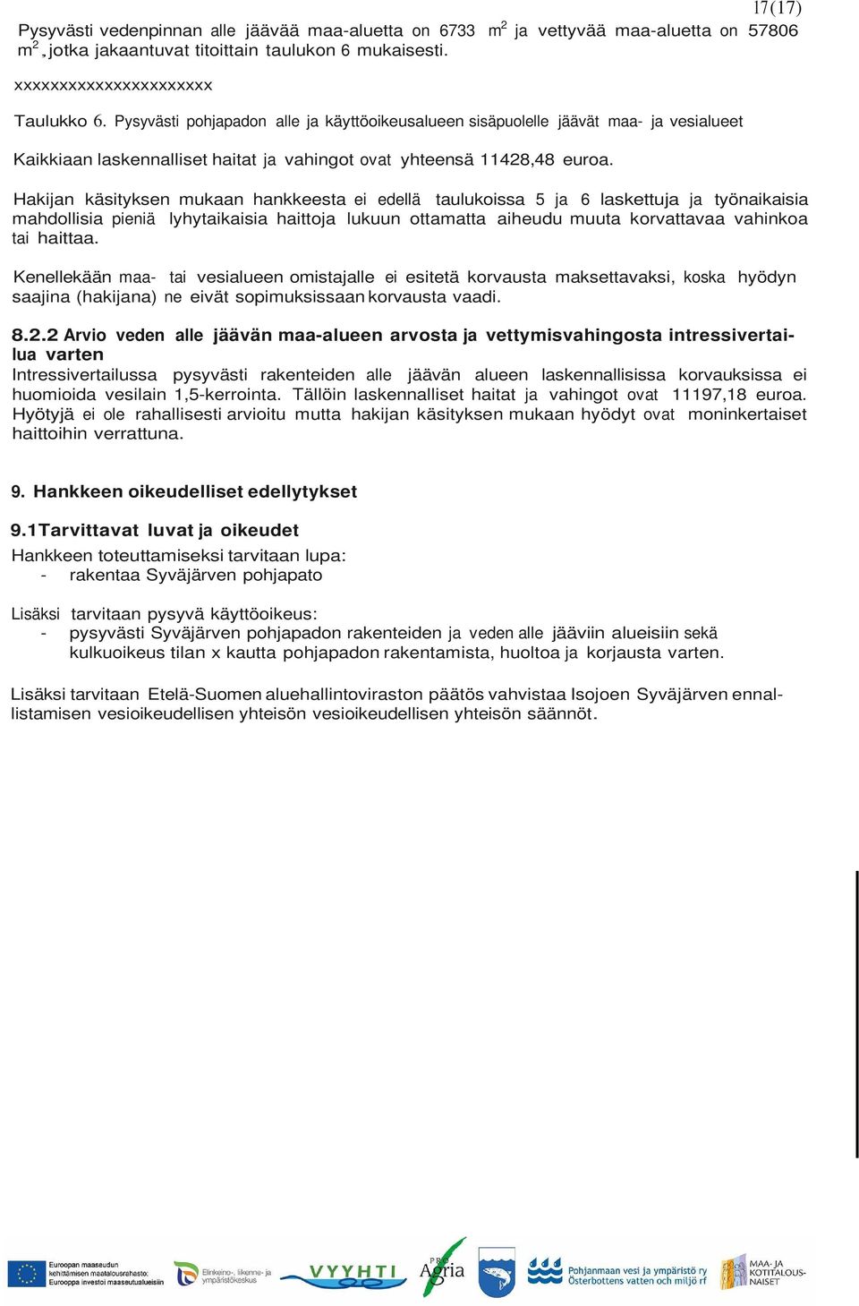 Hakijan käsityksen mukaan hankkeesta ei edellä taulukoissa 5 ja 6 laskettuja ja työnaikaisia mahdollisia pieniä lyhytaikaisia haittoja lukuun ottamatta aiheudu muuta korvattavaa vahinkoa tai haittaa.